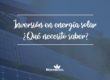 todo lo que necesitas saber sobre la inversión en energía solar