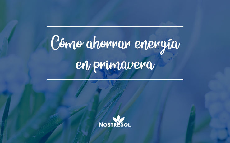 como ahorrar energia en primavera cómo ahorrar energía en primavera