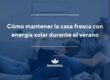 Cómo mantener la casa fresca con energía solar durante el verano